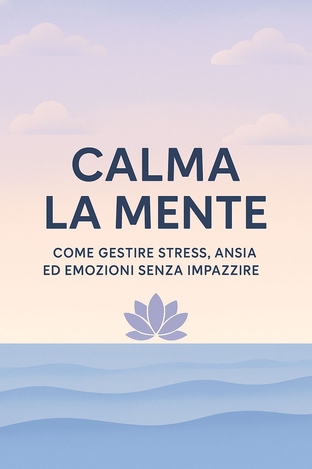Calma la mente, consigli utili e verificati per gestire stress, ansia ed emozioni senza impazzire.