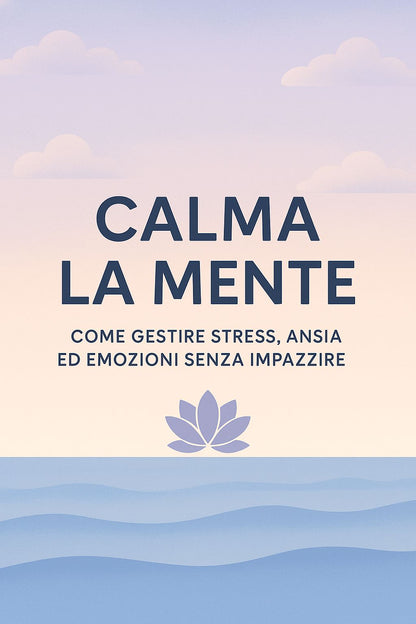 Calma la mente, consigli utili e verificati per gestire stress, ansia ed emozioni senza impazzire.